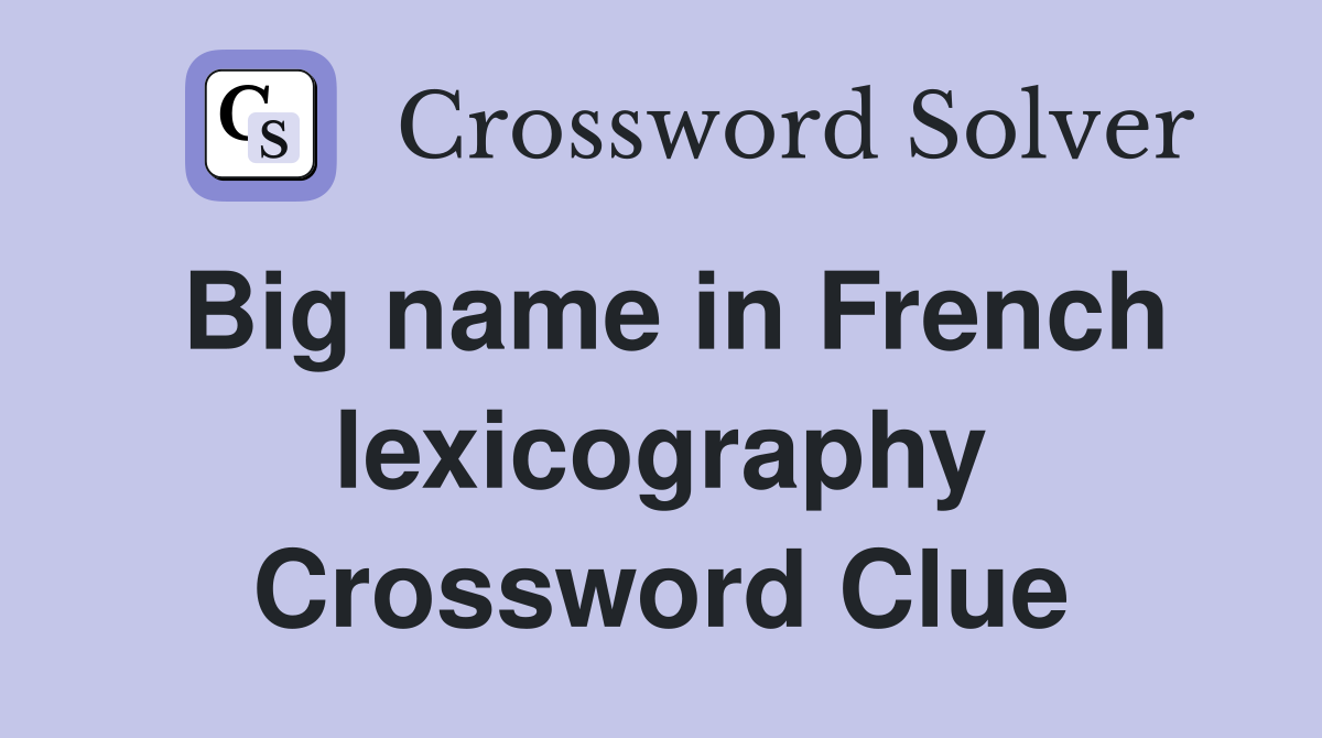 Big name in French lexicography Crossword Clue