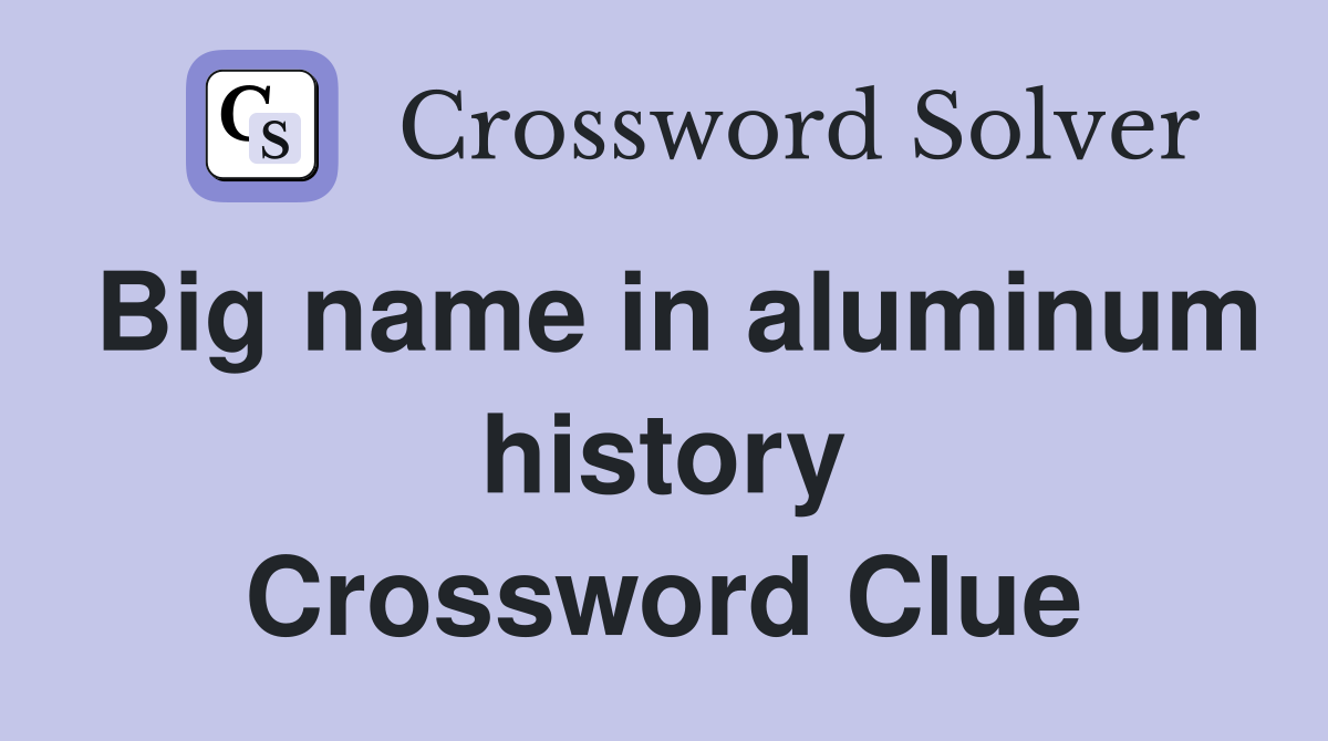 Big name in aluminum history Crossword Clue