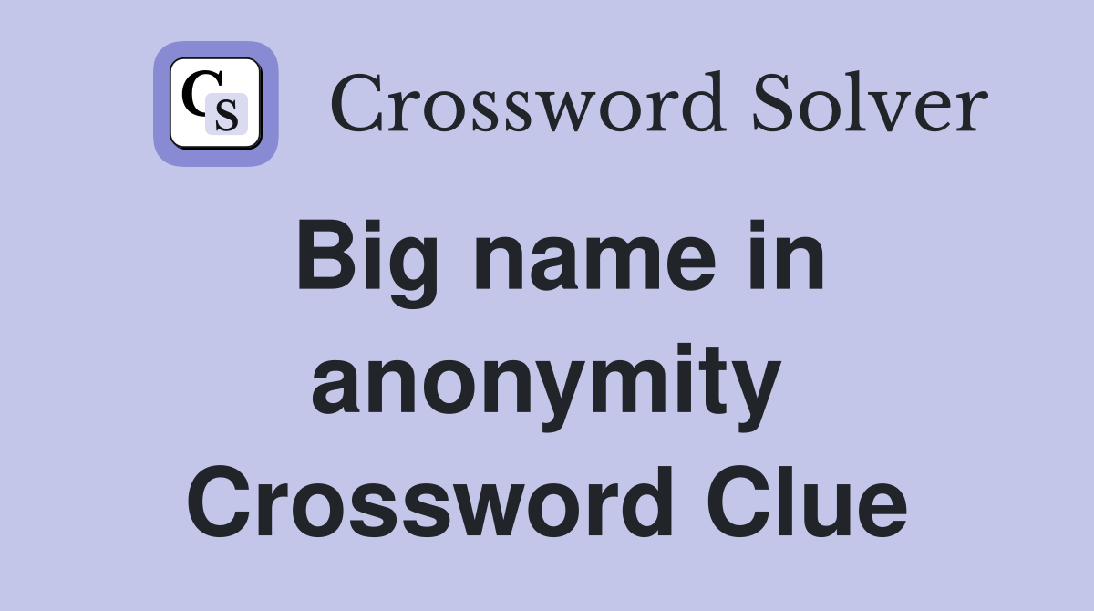 Big name in anonymity Crossword Clue