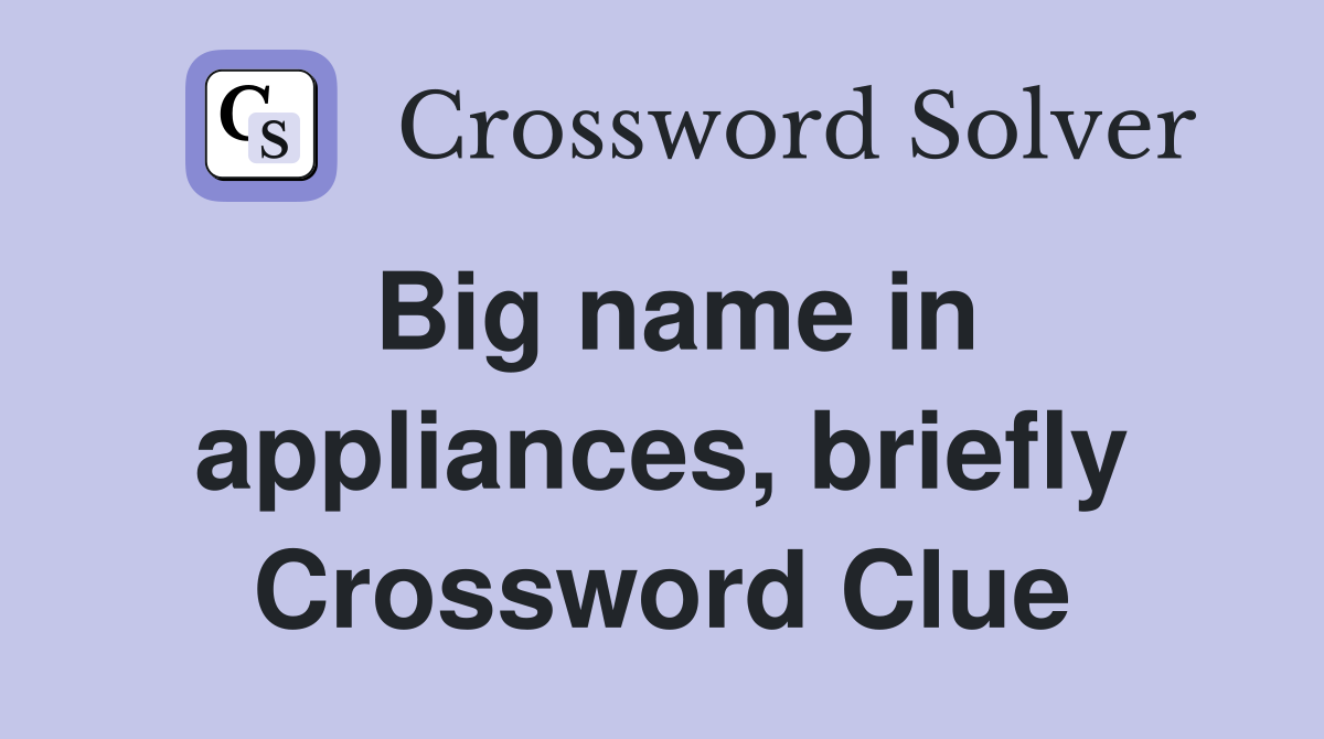 Big name in appliances, briefly Crossword Clue
