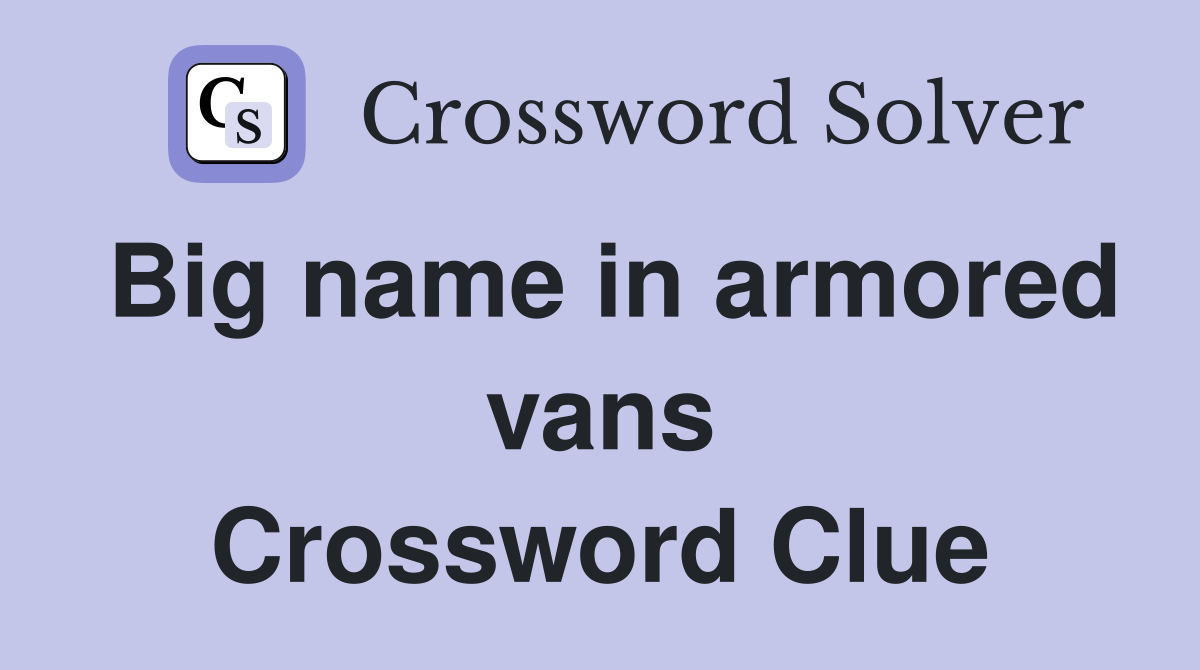 Big name in armored vans Crossword Clue