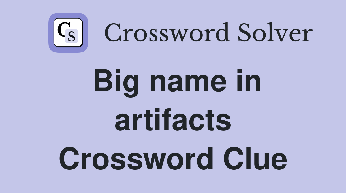Big name in artifacts Crossword Clue