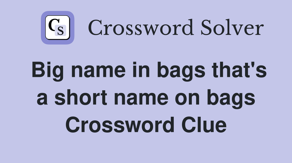Big name in bags that's a short name on bags Crossword Clue