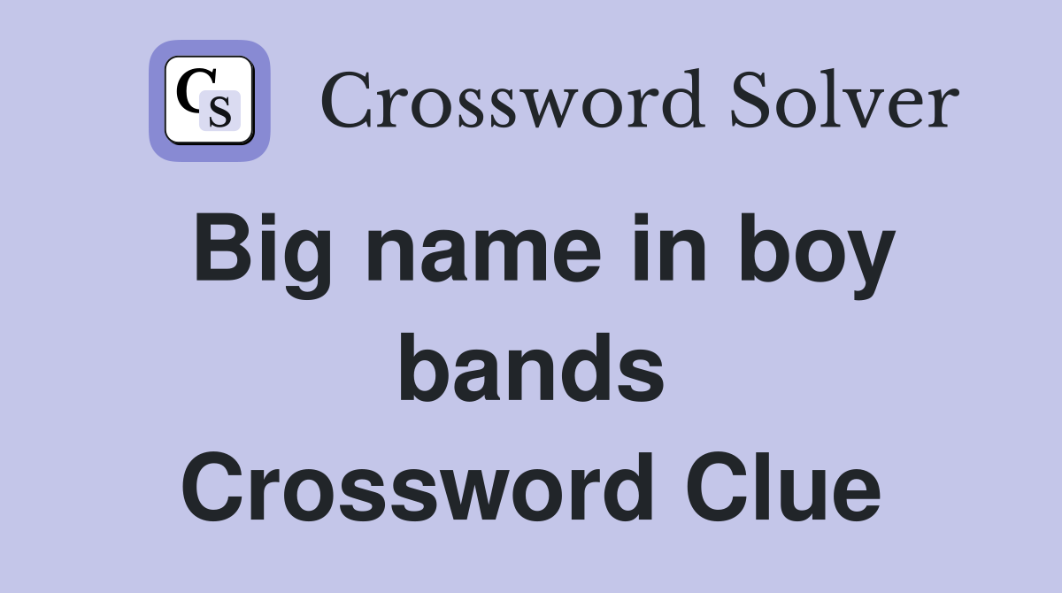 Big name in boy bands Crossword Clue