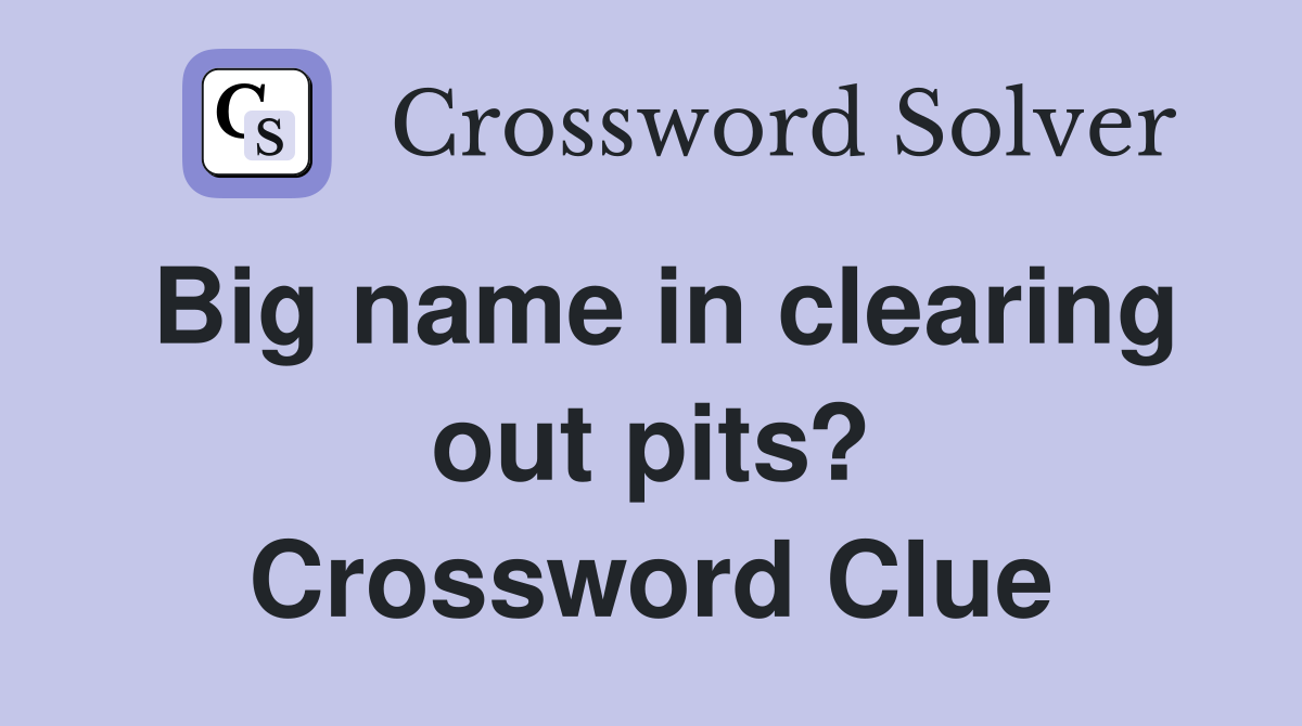 Big name in clearing out pits? Crossword Clue