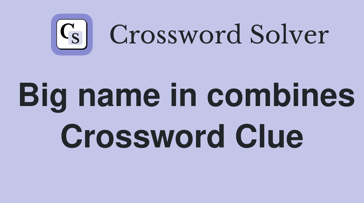 Big name in combines Crossword Clue