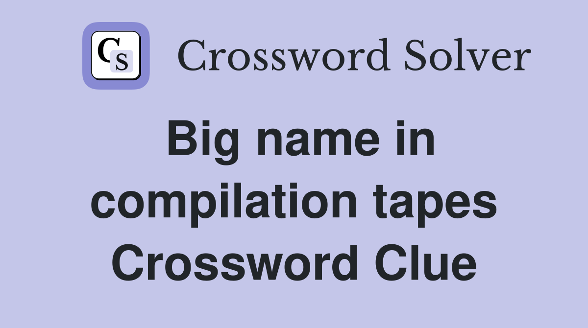 Big name in compilation tapes Crossword Clue