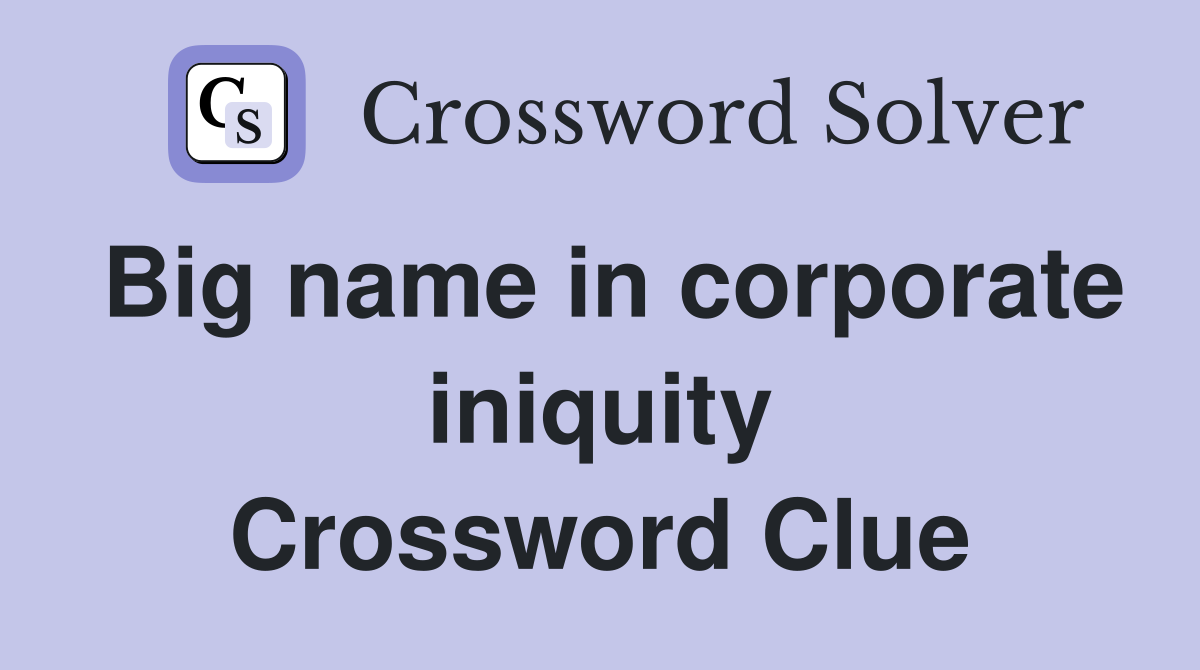 Big name in corporate iniquity Crossword Clue