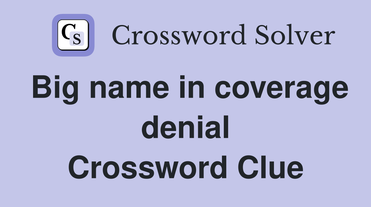 Big name in coverage denial Crossword Clue