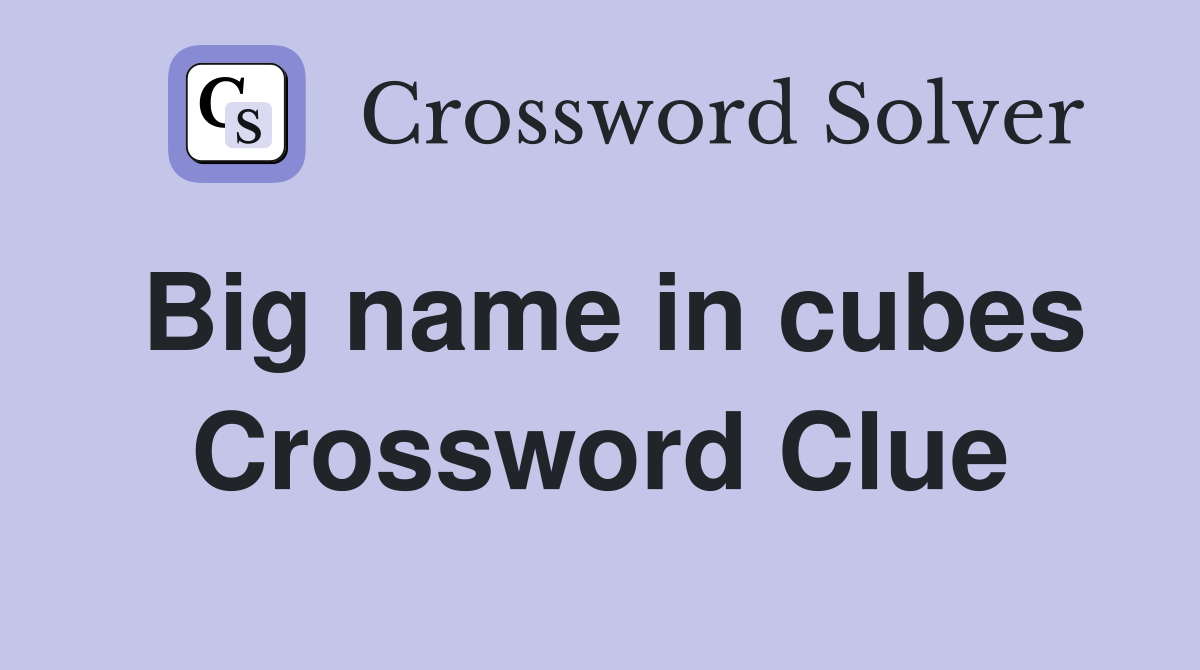 Big name in cubes Crossword Clue
