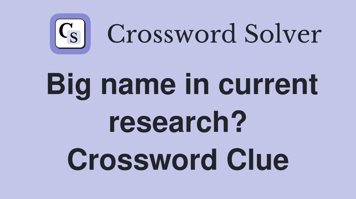 Big name in current research? Crossword Clue