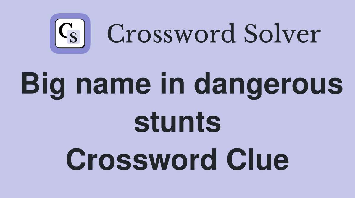 Big name in dangerous stunts Crossword Clue