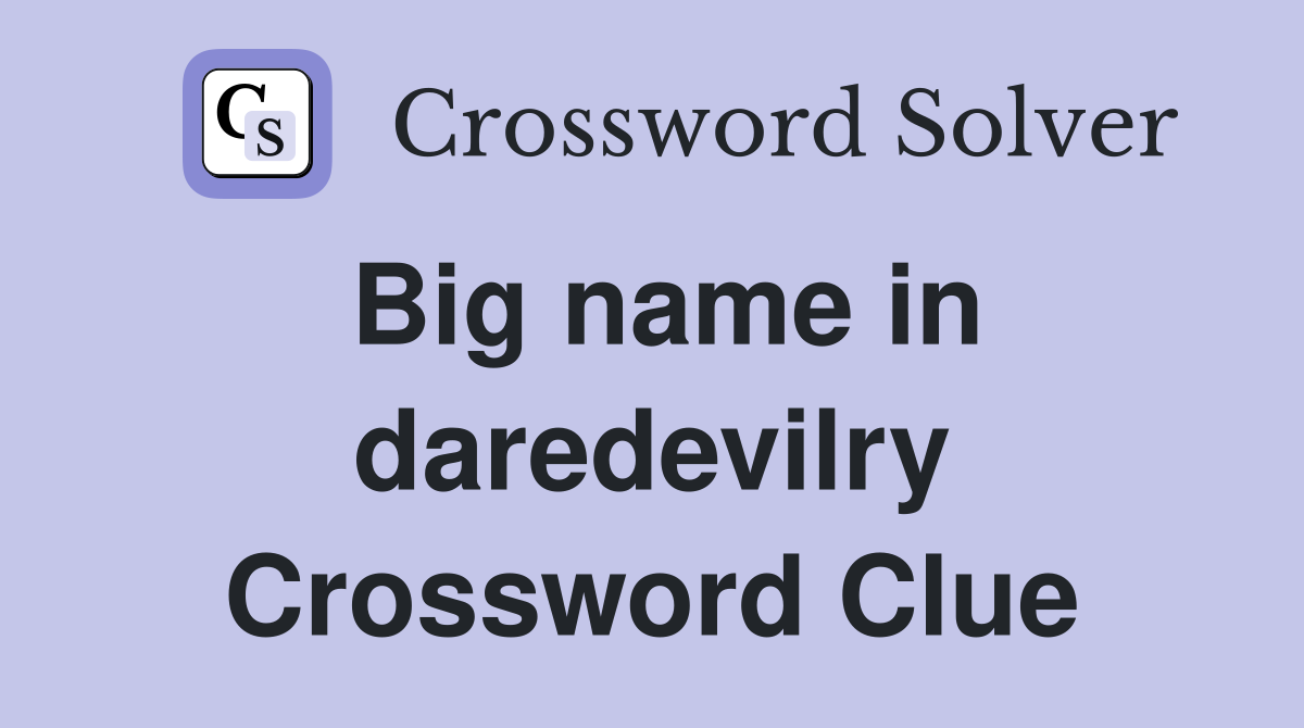 Big name in daredevilry Crossword Clue