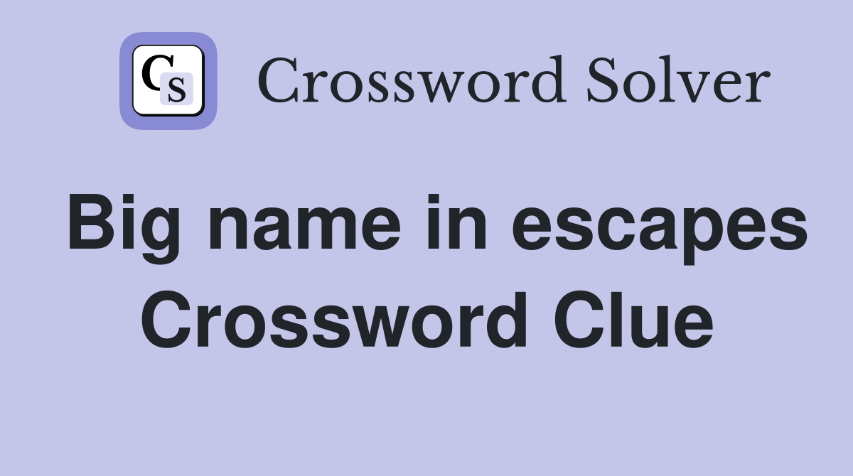 Big name in escapes Crossword Clue