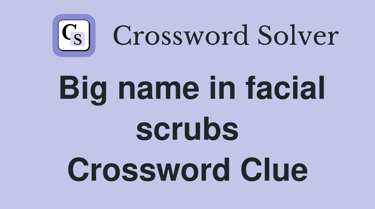 Big name in facial scrubs Crossword Clue