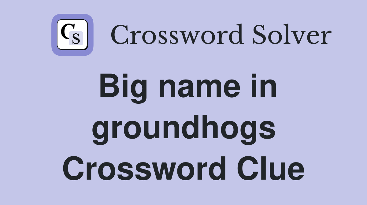 Big name in groundhogs Crossword Clue