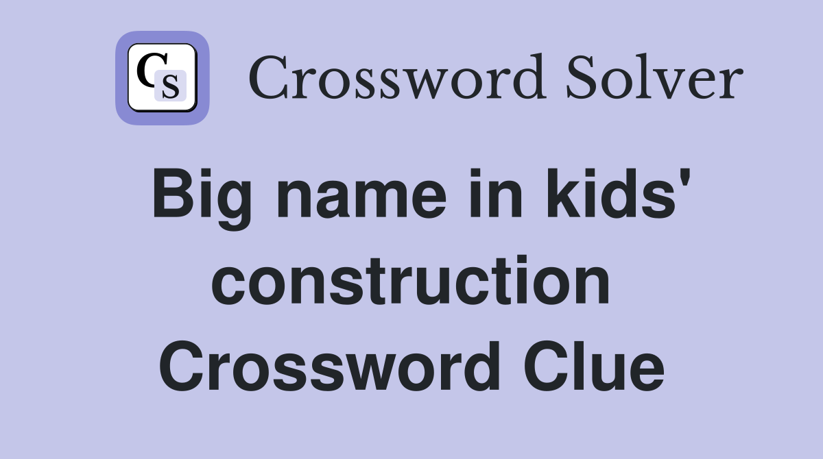Big name in kids' construction Crossword Clue