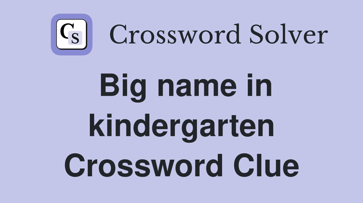 Big name in kindergarten Crossword Clue
