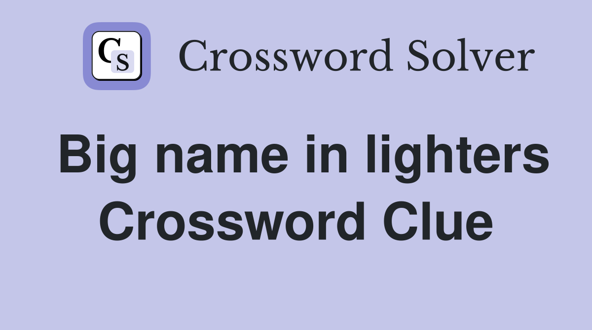 Big name in lighters Crossword Clue