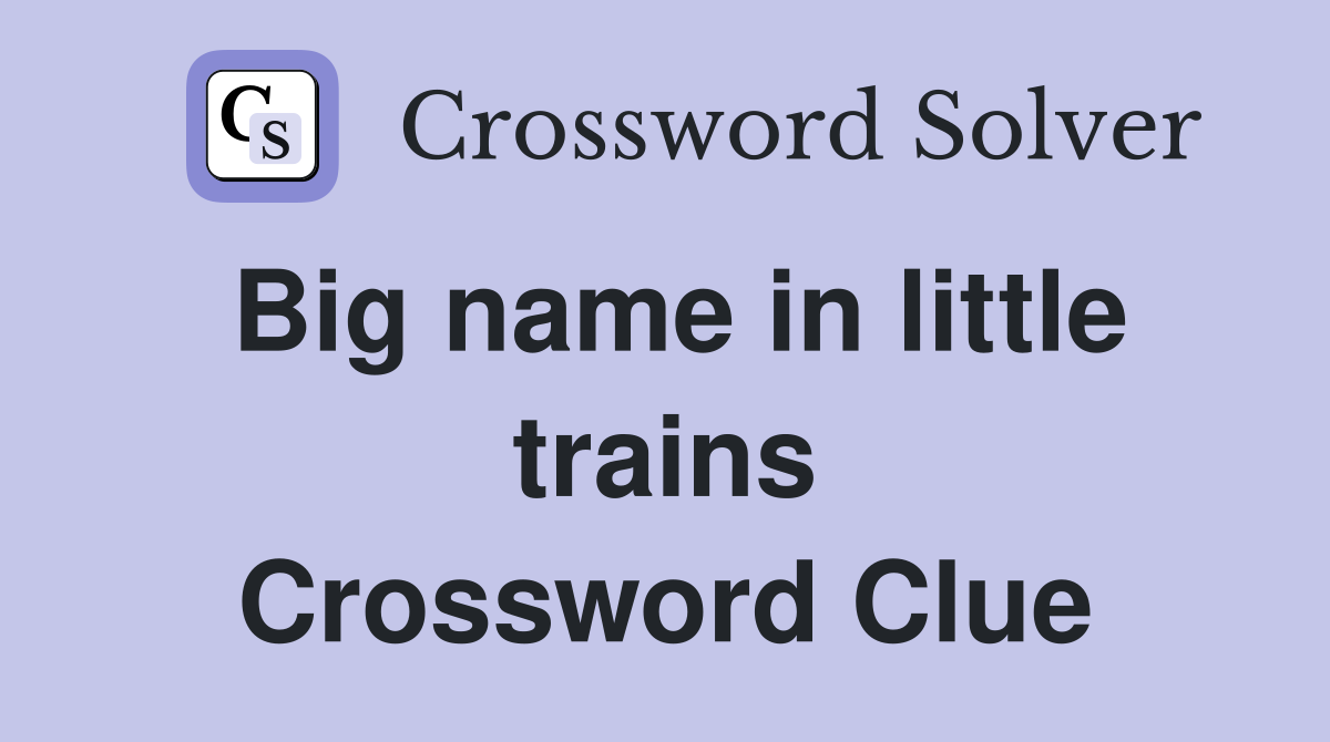 Big name in little trains Crossword Clue