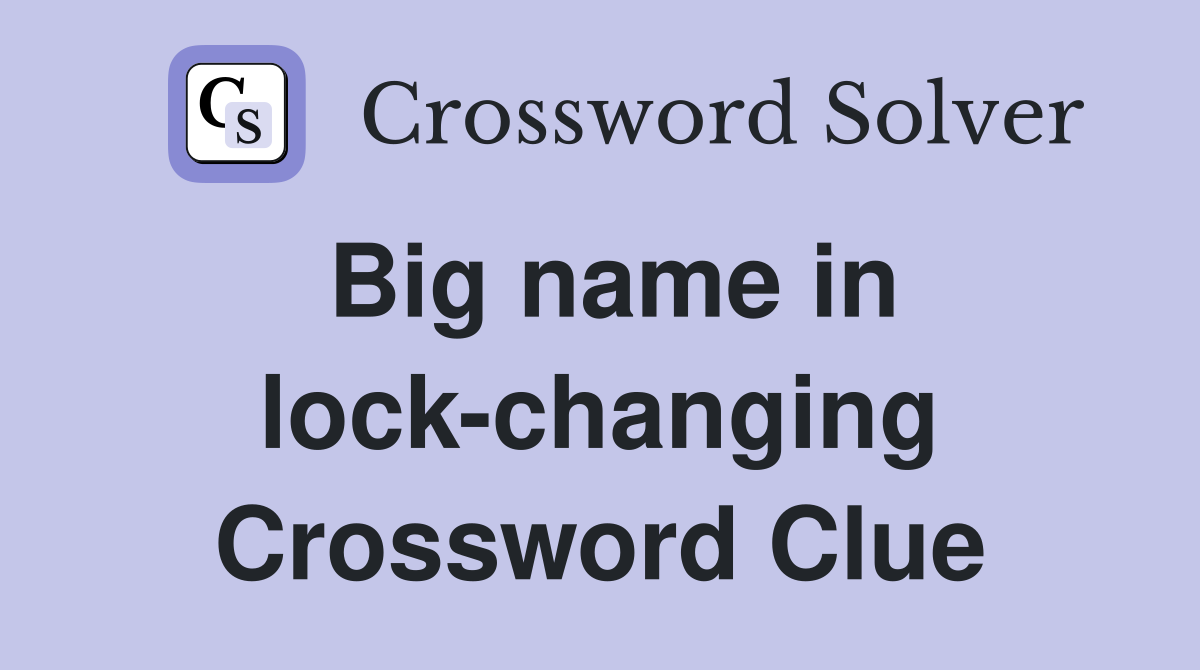Big name in lock-changing Crossword Clue