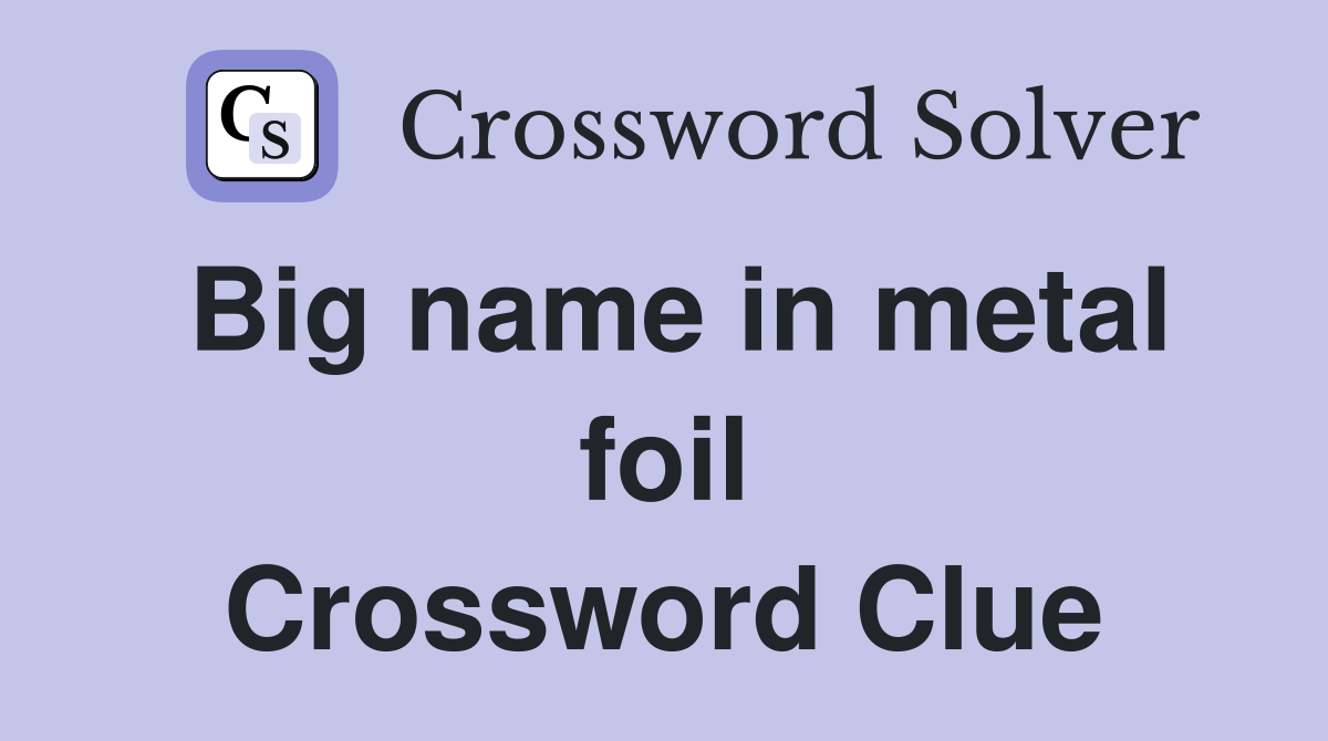 Big name in metal foil Crossword Clue