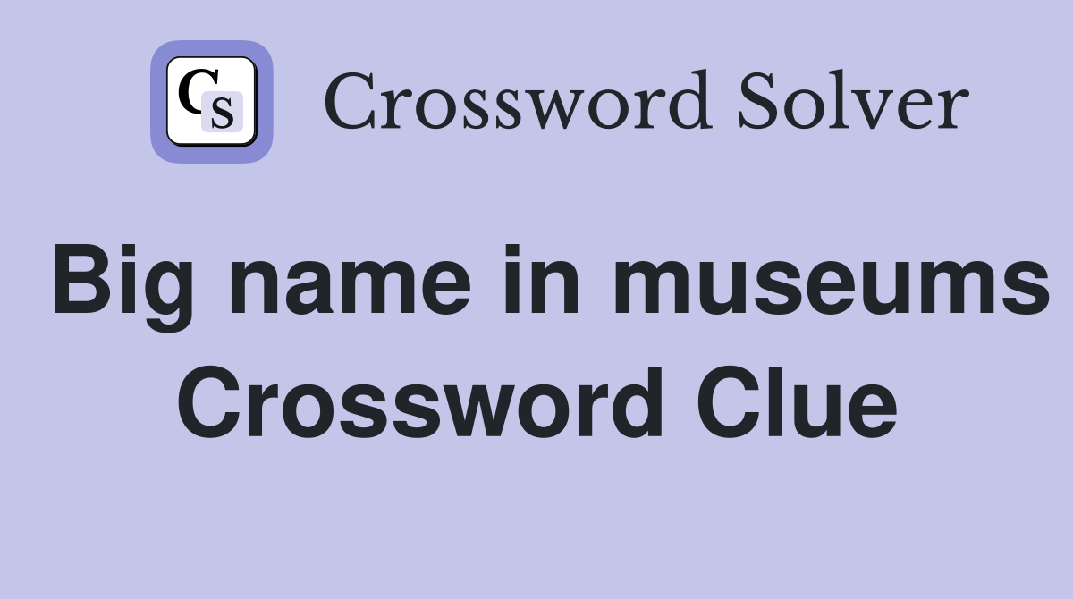 Big name in museums Crossword Clue