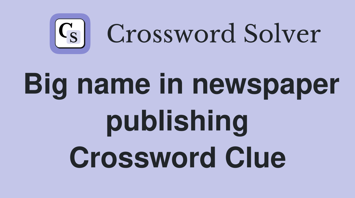 Big name in newspaper publishing Crossword Clue