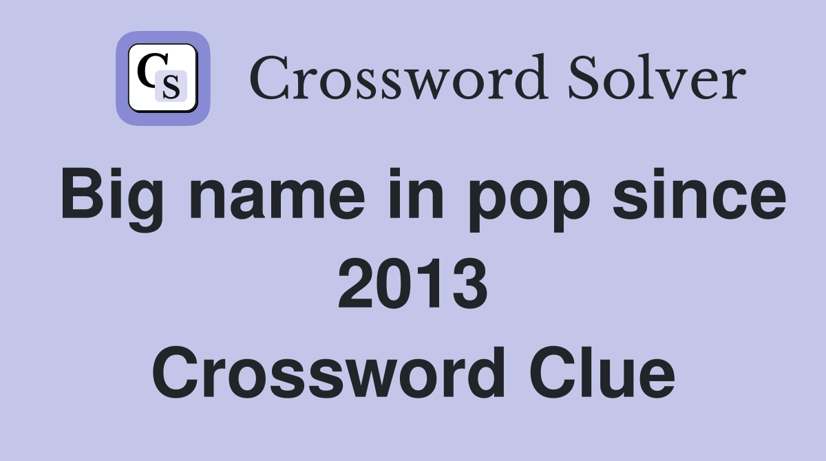 Big name in pop since 2013 Crossword Clue
