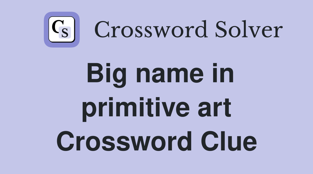 Big name in primitive art Crossword Clue