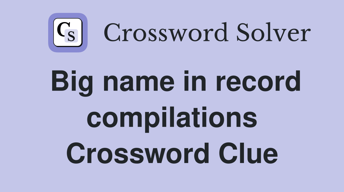 Big name in record compilations Crossword Clue