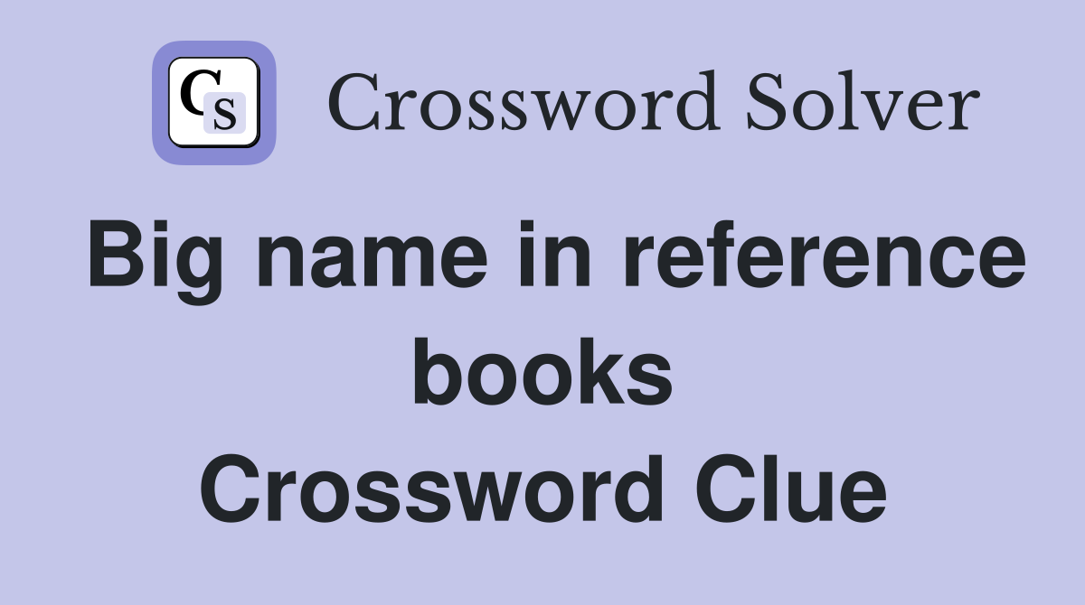 Big name in reference books Crossword Clue