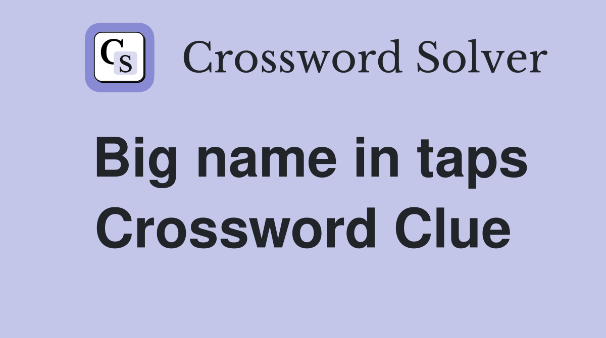Big name in taps Crossword Clue