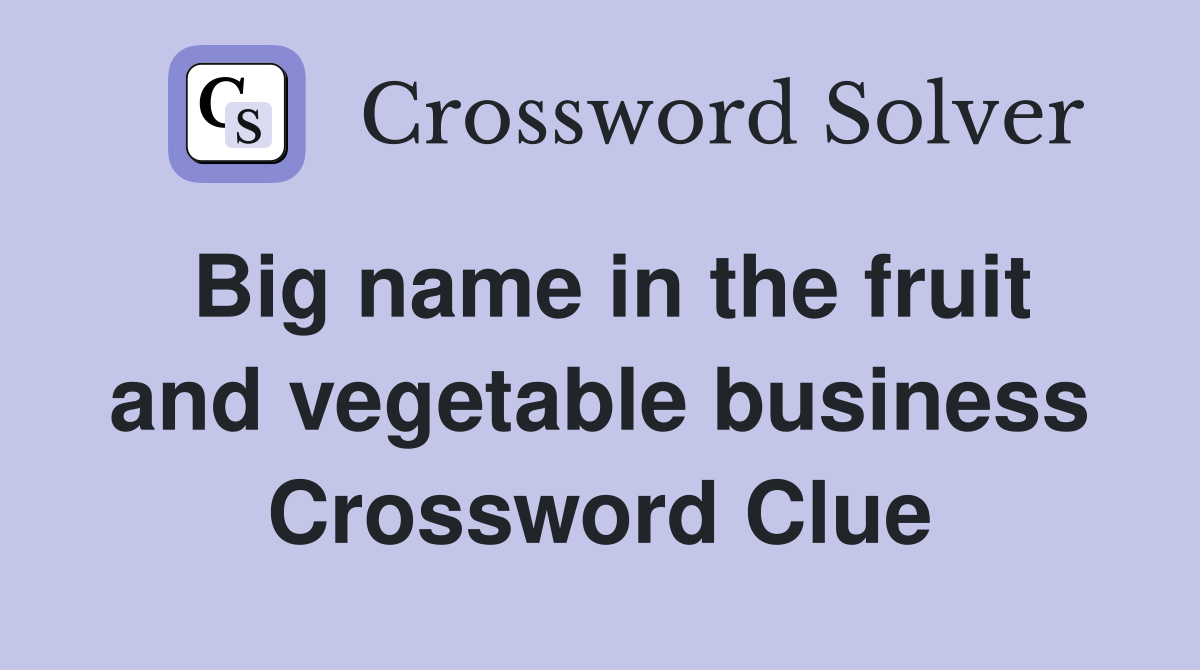 Big name in the fruit and vegetable business Crossword Clue