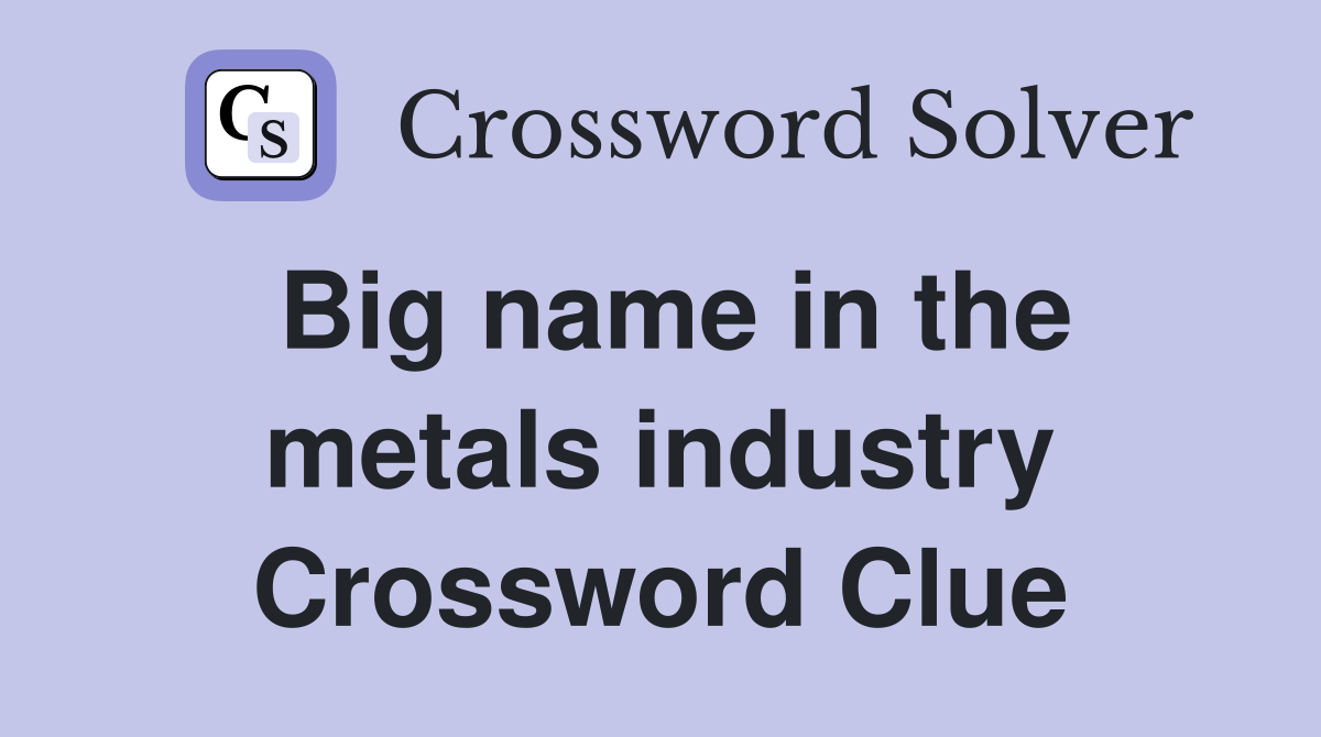 Big name in the metals industry Crossword Clue