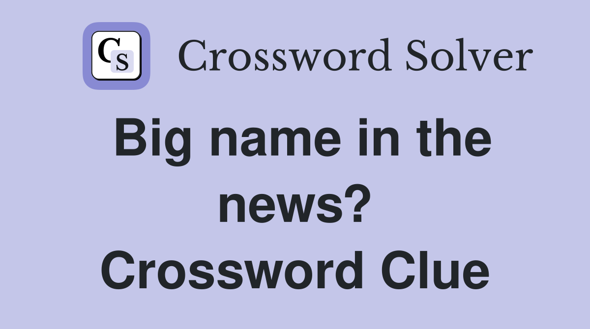 Big name in the news? Crossword Clue
