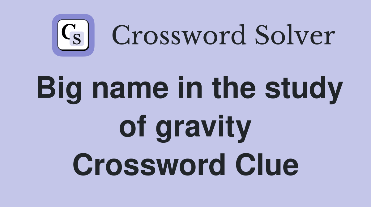 Big name in the study of gravity Crossword Clue