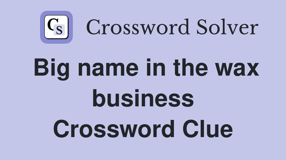 Big name in the wax business Crossword Clue