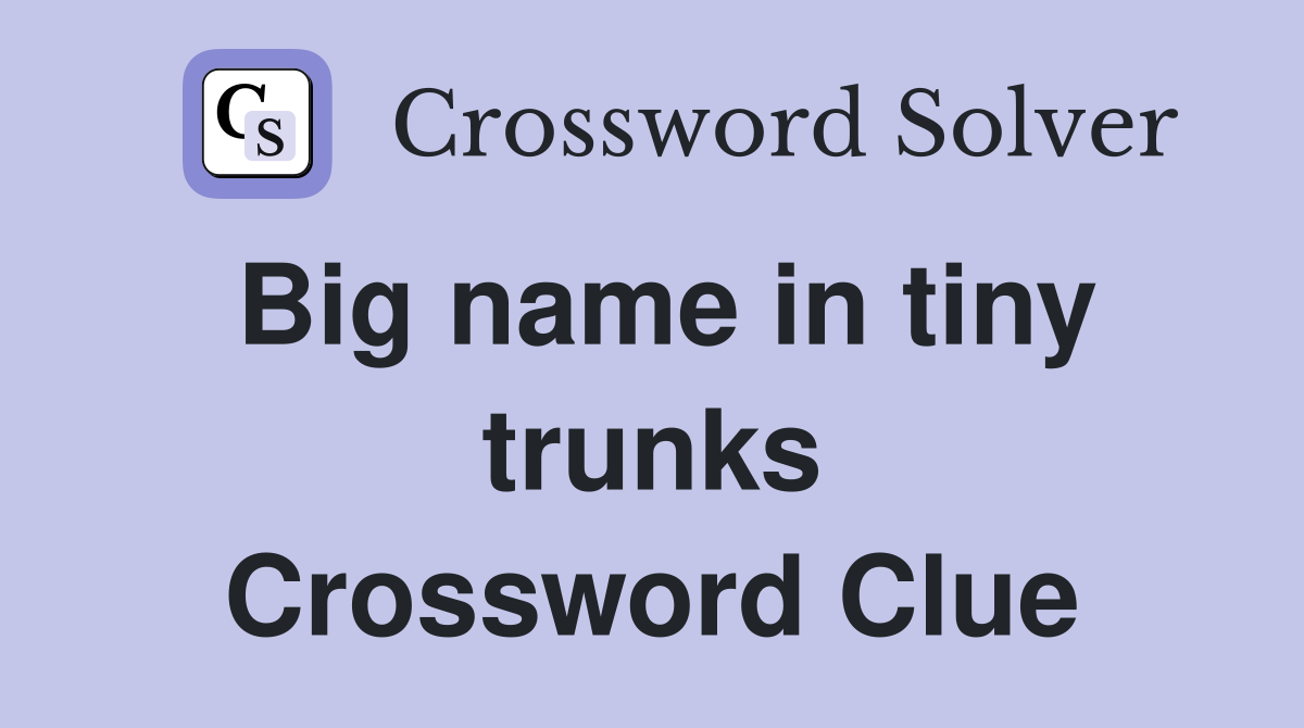 Big name in tiny trunks Crossword Clue