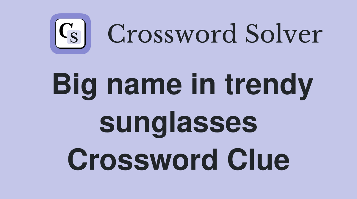 Big name in trendy sunglasses Crossword Clue