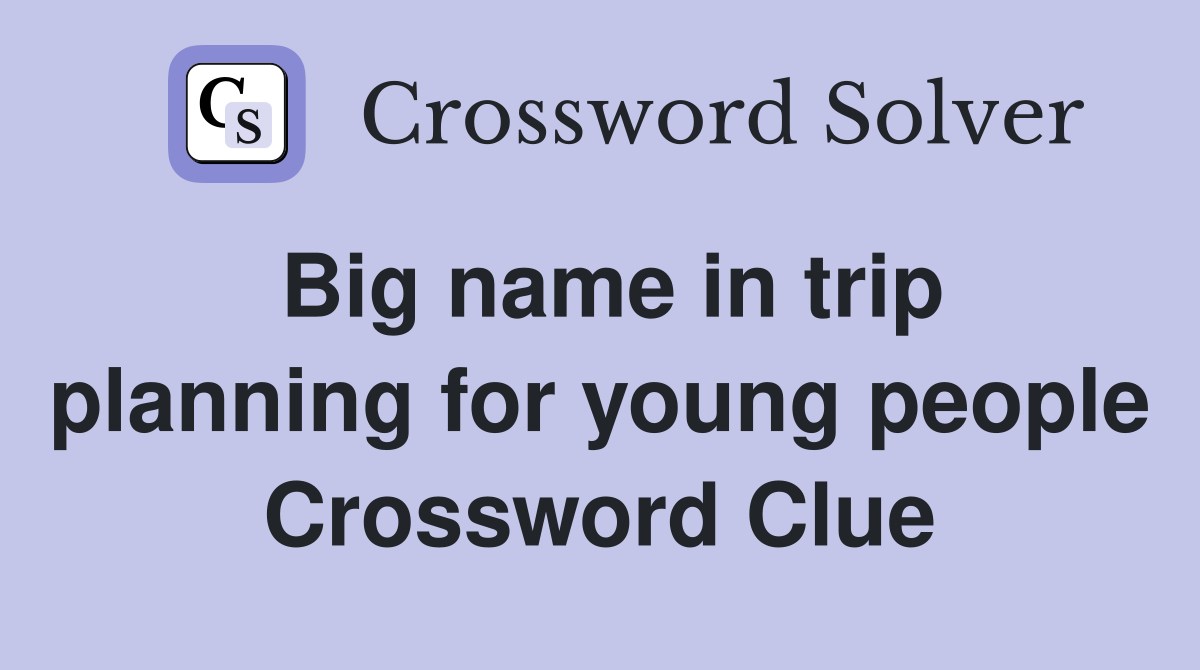 Big name in trip planning for young people Crossword Clue
