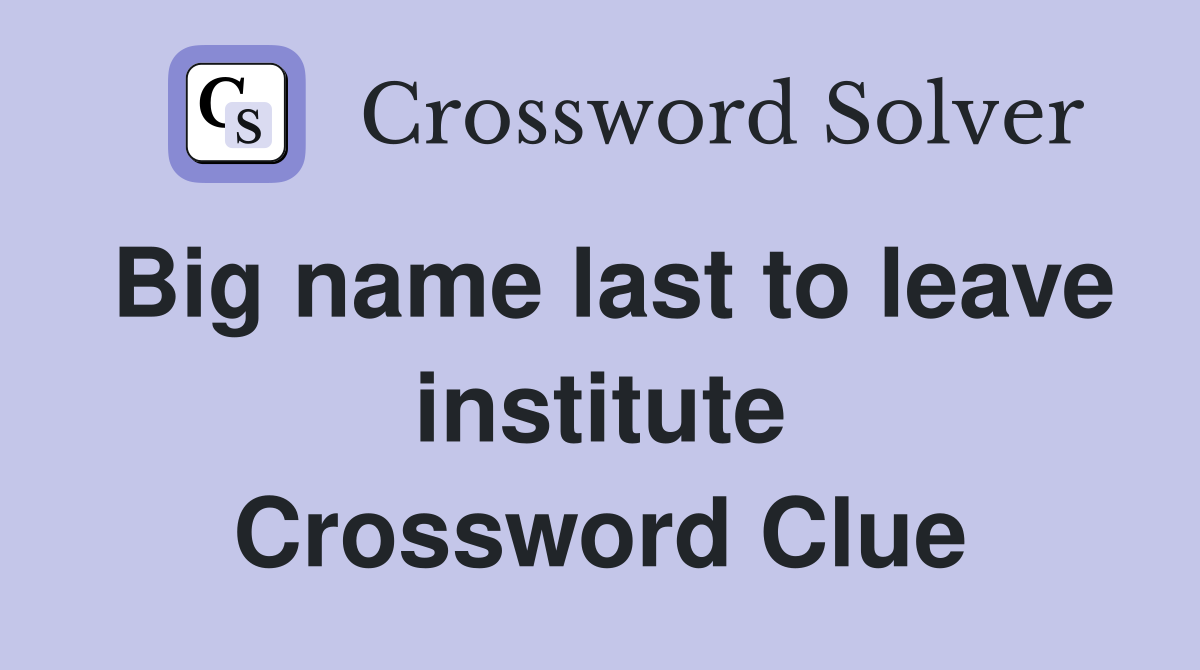 Big name last to leave institute Crossword Clue
