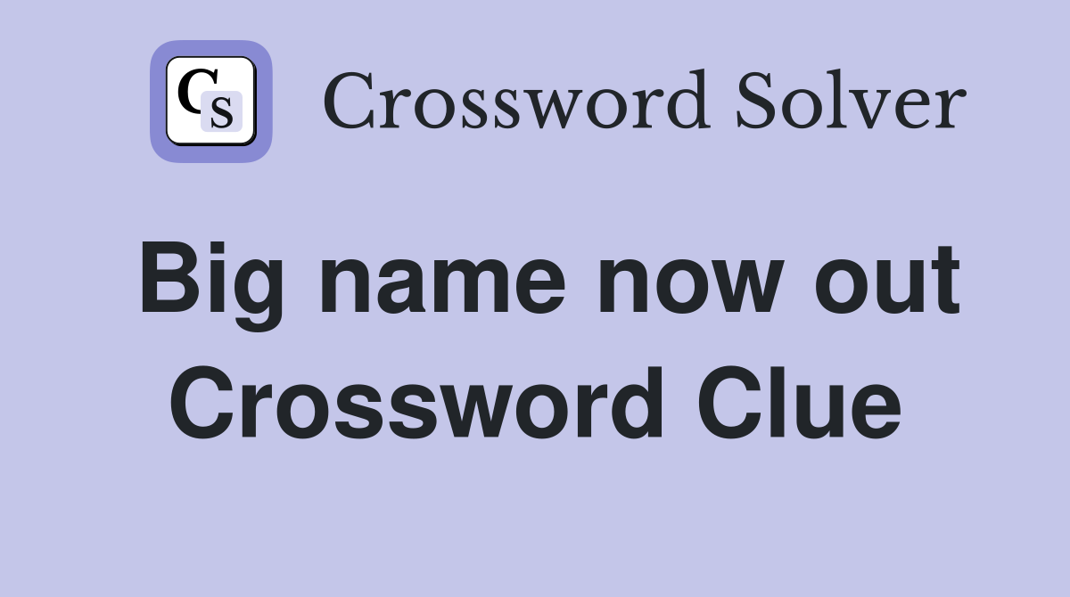 Big name now out Crossword Clue