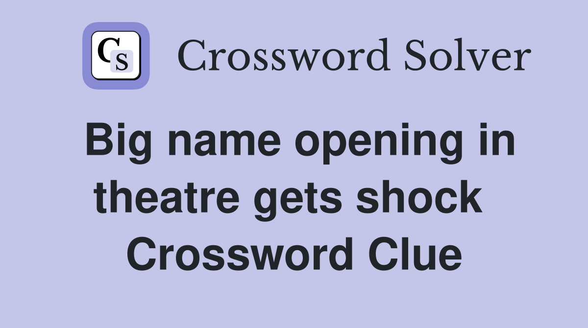 Big name opening in theatre gets shock  Crossword Clue