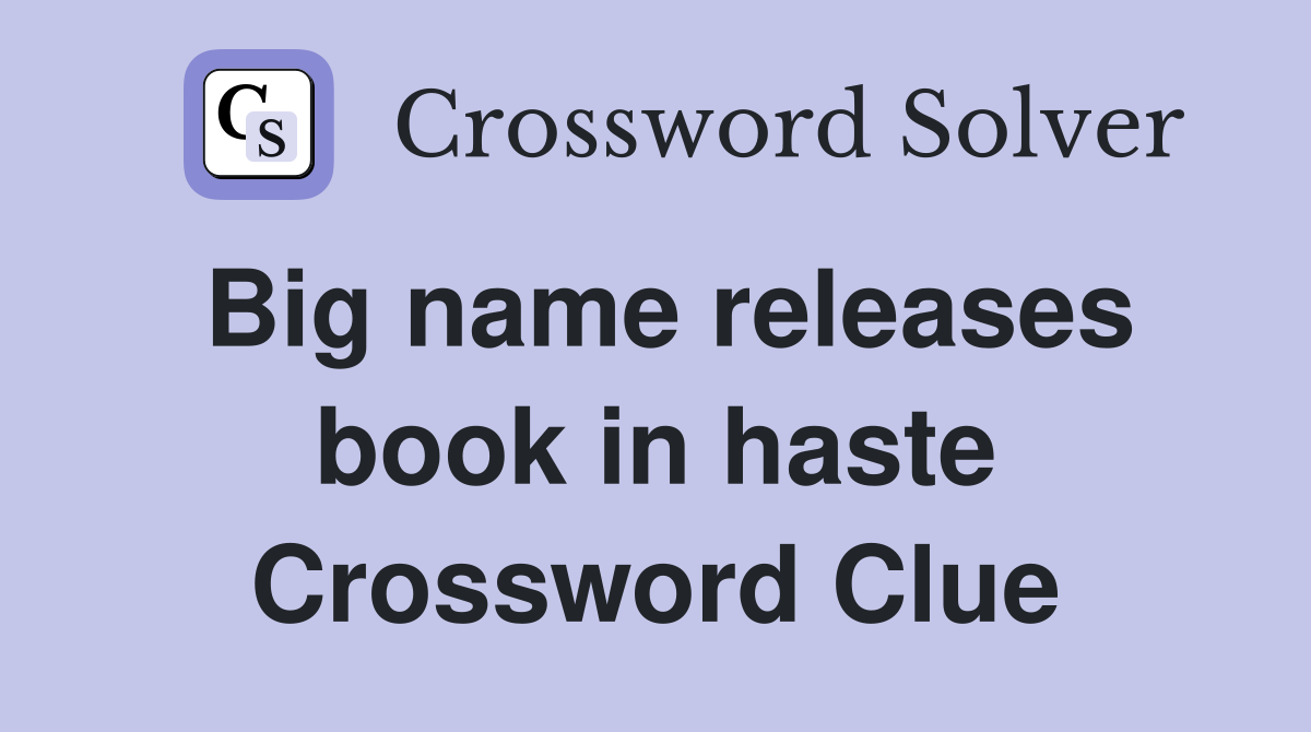 Big name releases book in haste Crossword Clue