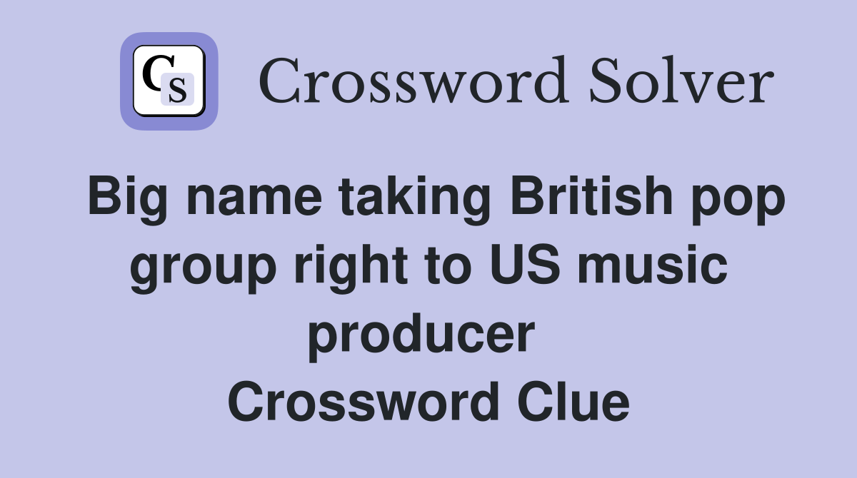Big name taking British pop group right to US music producer  Crossword Clue