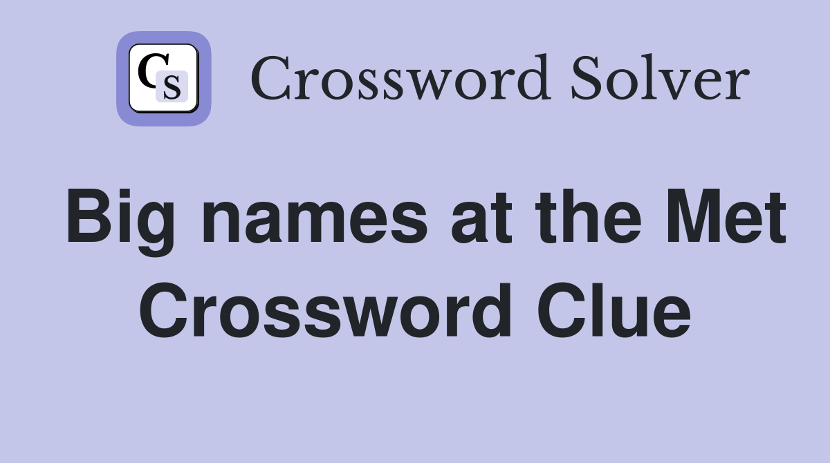 Big names at the Met Crossword Clue