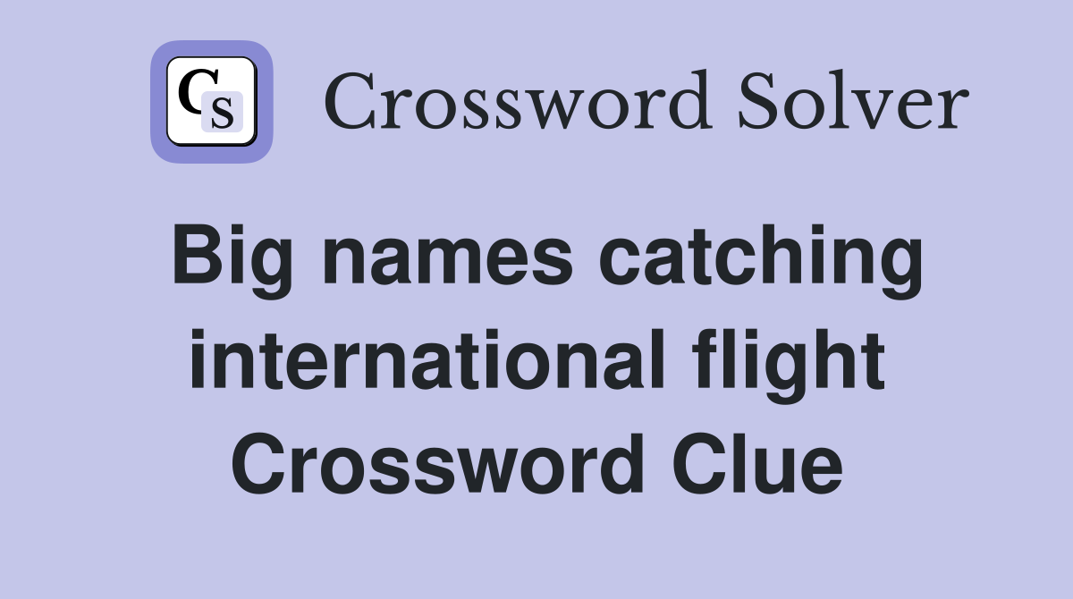 Big names catching international flight Crossword Clue