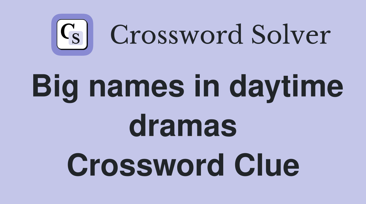 Big names in daytime dramas Crossword Clue