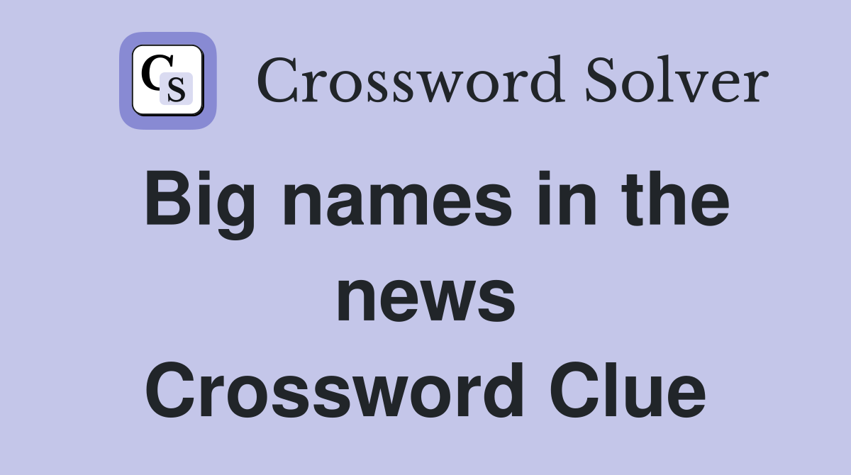 Big names in the news Crossword Clue